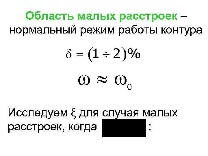 Область малых расстроек – нормальный режим работы контура Исследуем ξ для случая малых расстроек,