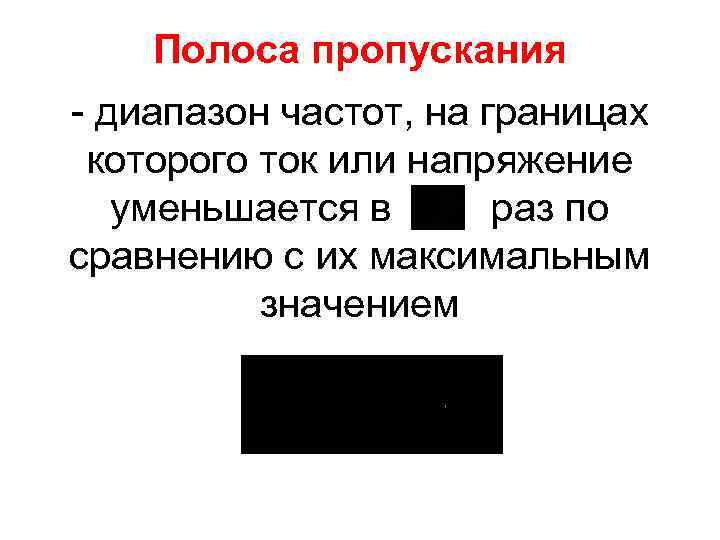 Полоса пропускания - диапазон частот, на границах которого ток или напряжение уменьшается в раз