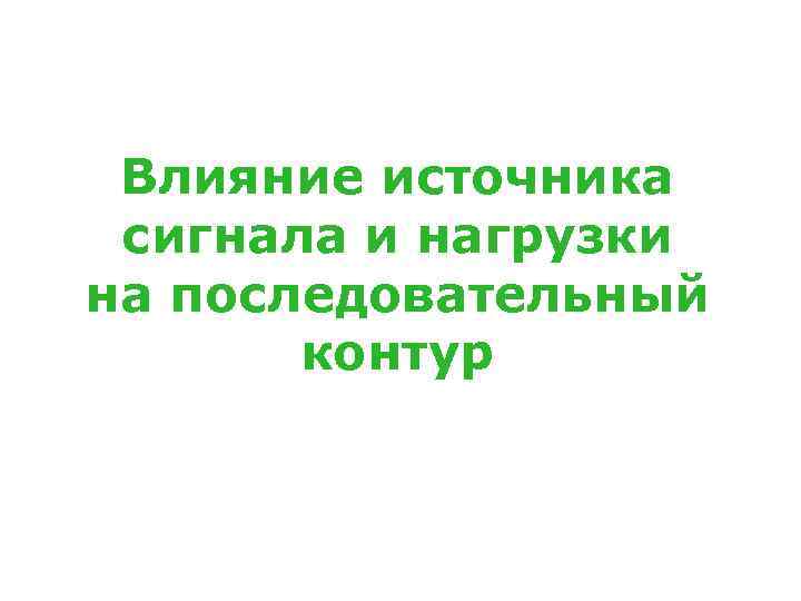 Влияние источника сигнала и нагрузки на последовательный контур 