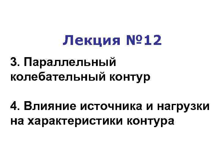 Лекция № 12 3. Параллельный колебательный контур 4. Влияние источника и нагрузки на характеристики