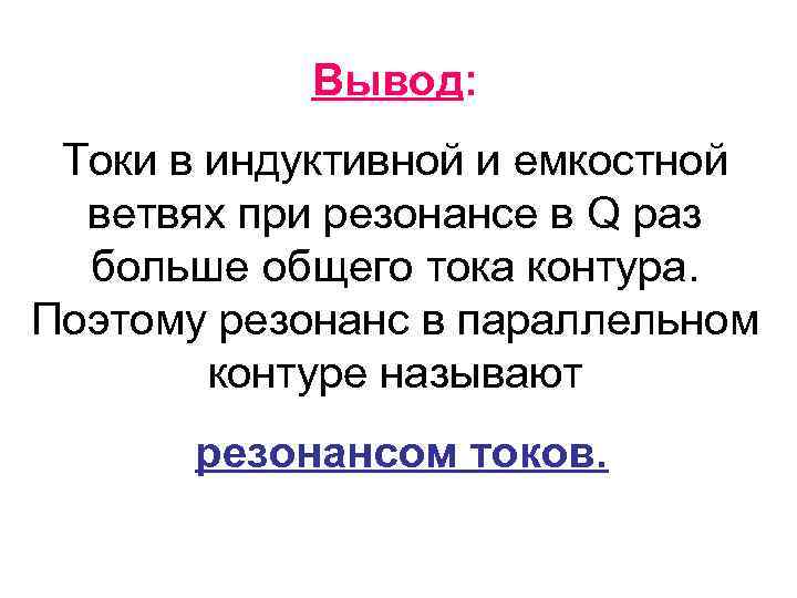 Вывод: Токи в индуктивной и емкостной ветвях при резонансе в Q раз больше общего