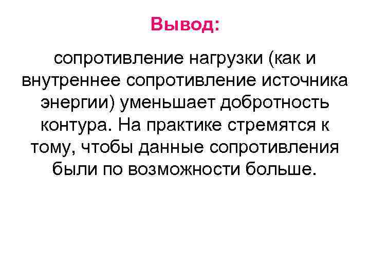 Вывод: сопротивление нагрузки (как и внутреннее сопротивление источника энергии) уменьшает добротность контура. На практике