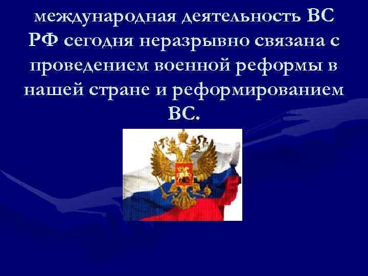 международная деятельность ВС РФ сегодня неразрывно связана с проведением военной реформы в нашей стране