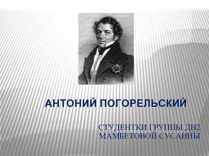 АНТОНИЙ ПОГОРЕЛЬСКИЙ СТУДЕНТКИ ГРУППЫ ДН 2 МАМБЕТОВОЙ СУСАННЫ 
