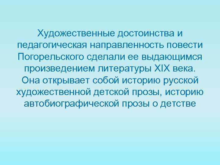 Художественные достоинства и педагогическая направленность повести Погорельского сделали ее выдающимся произведением литературы XIX века.