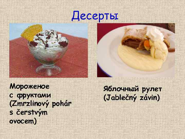 Десерты Мороженое с фруктами (Zmrzlinový pohár s čerstvým ovocem) Яблочный рулет (Jablečný závin) 