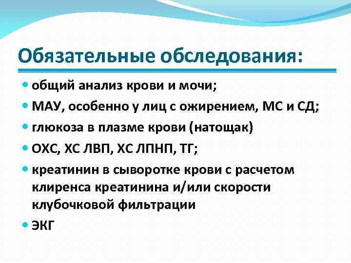 Обязательные обследования: общий анализ крови и мочи; МАУ, особенно у лиц с ожирением, МС