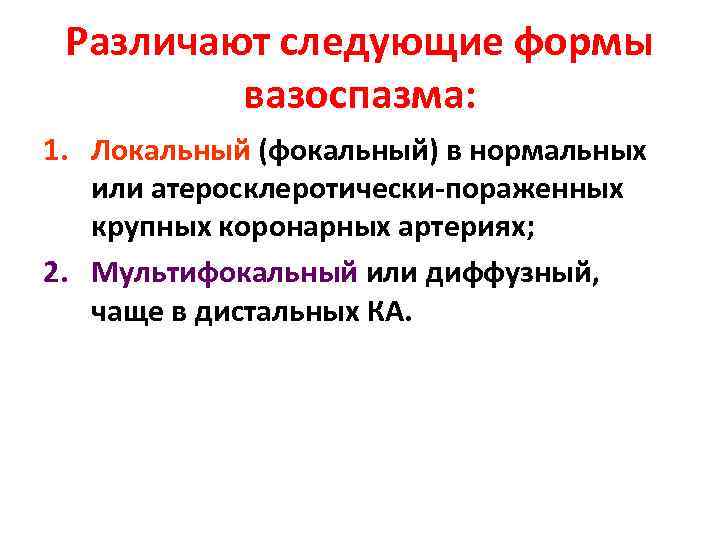 Различают следующие формы вазоспазма: 1. Локальный (фокальный) в нормальных или атеросклеротически-пораженных крупных коронарных артериях;