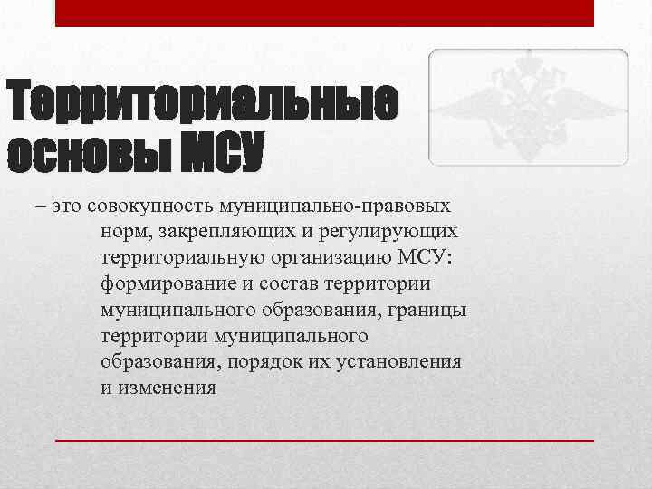 Территориальные основы МСУ – это совокупность муниципально-правовых норм, закрепляющих и регулирующих территориальную организацию МСУ: