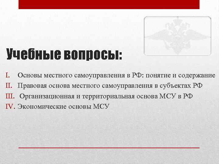 Учебные вопросы: I. III. IV. Основы местного самоуправления в РФ: понятие и содержание Правовая