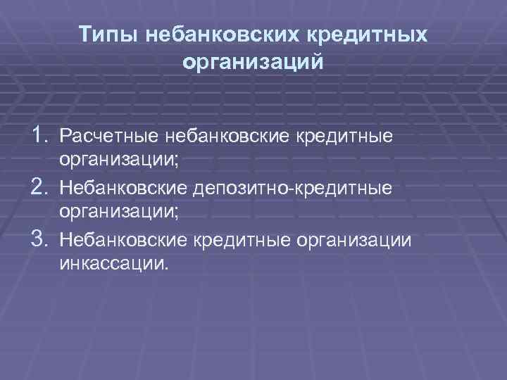 Типы небанковских кредитных организаций 1. Расчетные небанковские кредитные организации; 2. Небанковские депозитно-кредитные организации; 3.