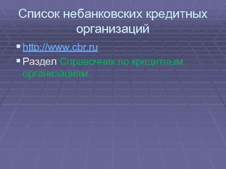 Список небанковских кредитных организаций § http: //www. cbr. ru § Раздел Справочник по кредитным