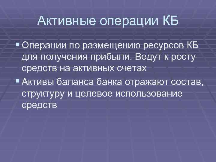 Активные операции КБ § Операции по размещению ресурсов КБ для получения прибыли. Ведут к