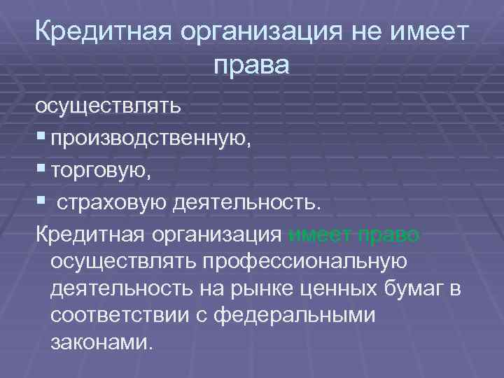 Кредитная организация не имеет права осуществлять § производственную, § торговую, § страховую деятельность. Кредитная