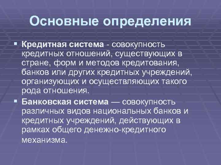 Основные определения § Кредитная система - совокупность кредитных отношений, существующих в стране, форм и