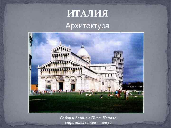 ИТАЛИЯ Архитектура Собор и башня в Пизе. Начало строительства — 1063 г 