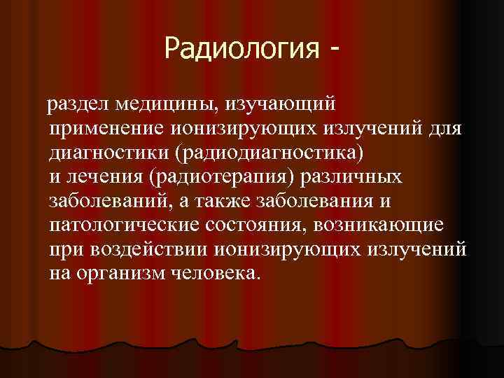 Радиология раздел медицины, изучающий применение ионизирующих излучений для диагностики (радиодиагностика) и лечения (радиотерапия) различных