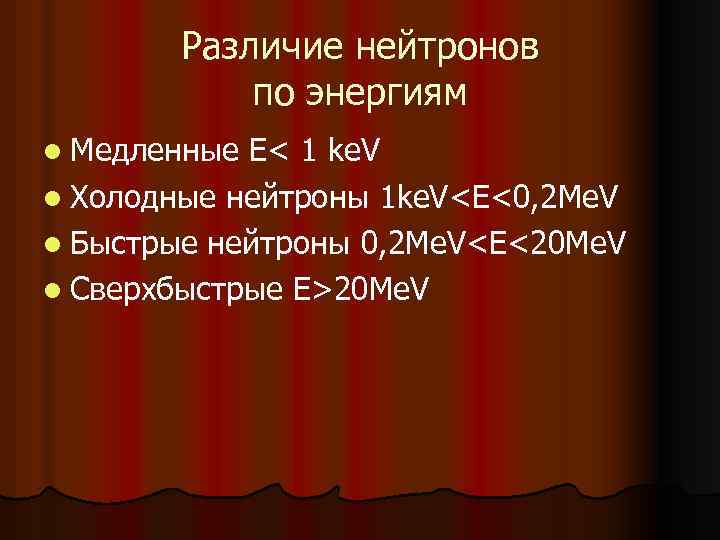 Различие нейтронов по энергиям l Медленные E< 1 ke. V l Холодные нейтроны 1