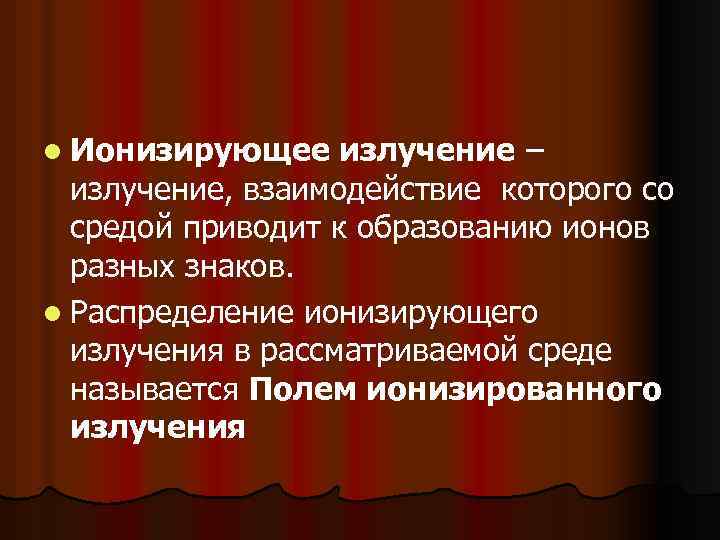 l Ионизирующее излучение – излучение, взаимодействие которого со средой приводит к образованию ионов разных