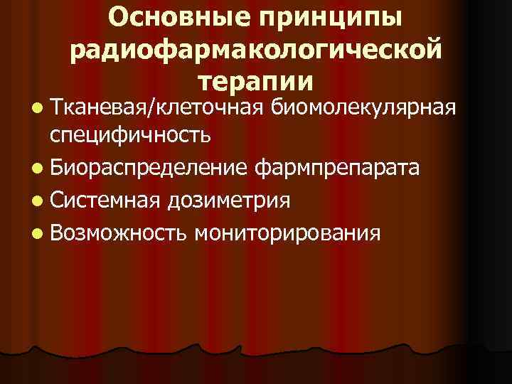 Основные принципы радиофармакологической терапии l Тканевая/клеточная биомолекулярная специфичность l Биораспределение фармпрепарата l Системная дозиметрия