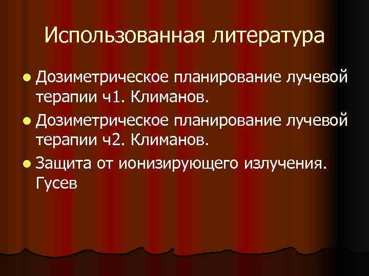 Использованная литература l Дозиметрическое планирование лучевой терапии ч1. Климанов. l Дозиметрическое планирование лучевой терапии