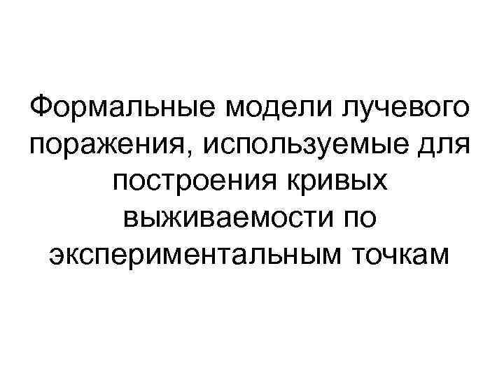 Формальные модели лучевого поражения, используемые для построения кривых выживаемости по экспериментальным точкам 