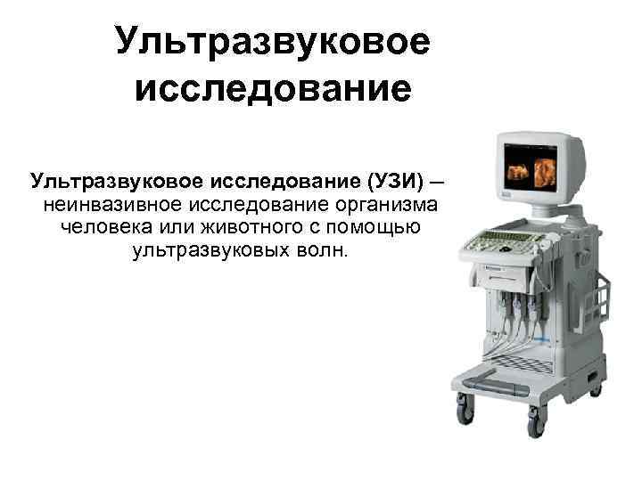 Ультразвуковое исследование (УЗИ) — неинвазивное исследование организма человека или животного с помощью ультразвуковых волн.