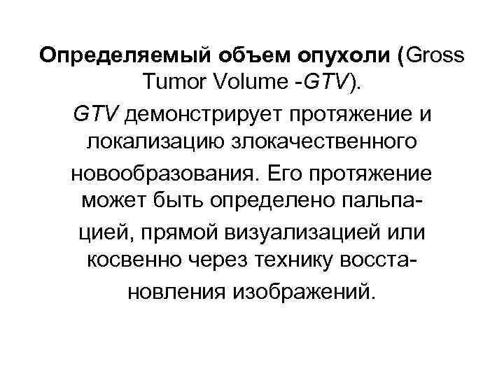 Определяемый объем опухоли (Gross Tumor Volume -GTV). GTV демонстрирует протяжение и локализацию злокачественного новообразования.