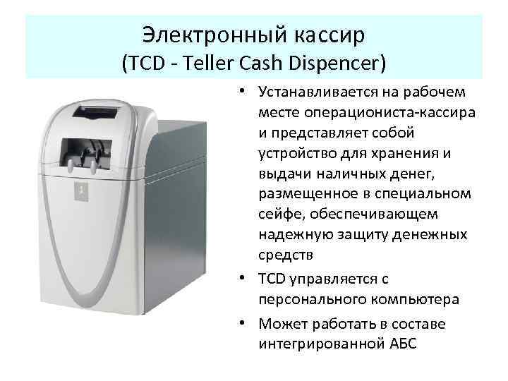 Электронный кассир (TCD - Teller Cash Dispencer) • Устанавливается на рабочем месте операциониста-кассира и