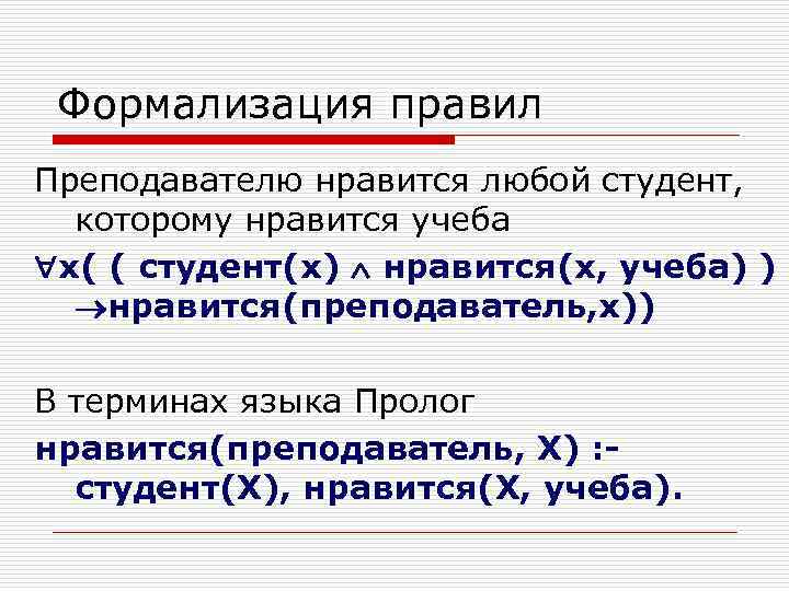 Формализация правил Преподавателю нравится любой студент, которому нравится учеба x( ( студент(x) нравится(х, учеба)