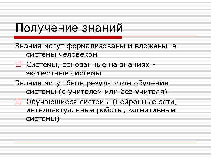 Получение знаний Знания могут формализованы и вложены в системы человеком o Системы, основанные на