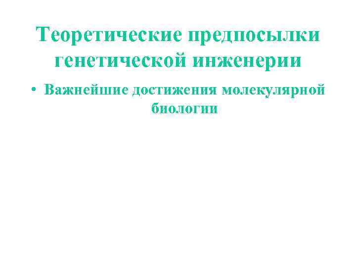 Теоретические предпосылки генетической инженерии • Важнейшие достижения молекулярной биологии 