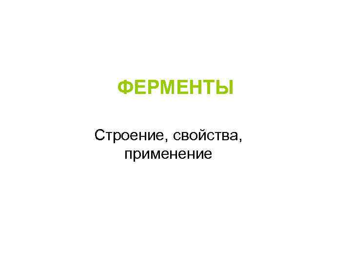 ФЕРМЕНТЫ Строение, свойства, применение 