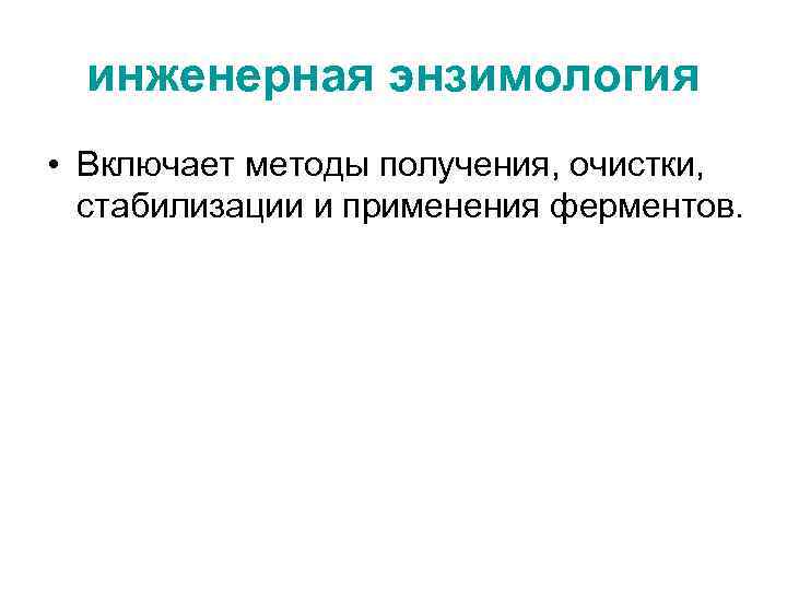инженерная энзимология • Включает методы получения, очистки, стабилизации и применения ферментов. 