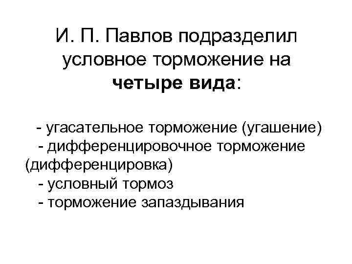 И. П. Павлов подразделил условное торможение на четыре вида: - угасательное торможение (угашение) -