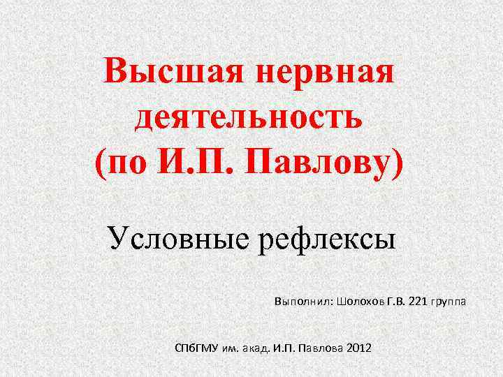Высшая нервная деятельность (по И. П. Павлову) Условные рефлексы Выполнил: Шолохов Г. В. 221
