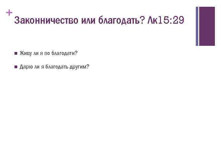 + Законничество или благодать? Лк 15: 29 n Живу ли я по благодати? n