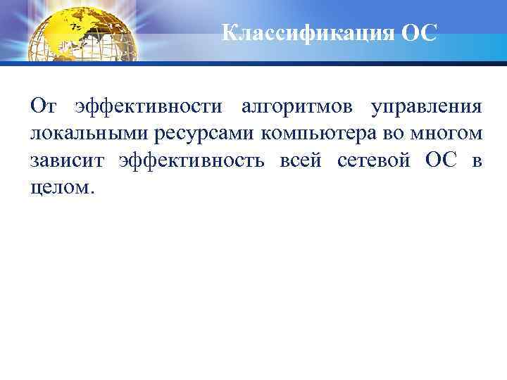 Классификация ОС От эффективности алгоритмов управления локальными ресурсами компьютера во многом зависит эффективность всей