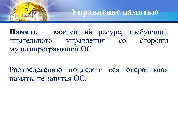 Управление памятью Память – важнейший ресурс, требующий тщательного управления со стороны мультипрограммной ОС. Распределению