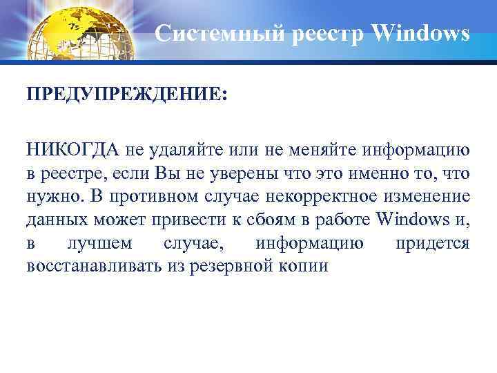 Системный реестр Windows ПРЕДУПРЕЖДЕНИЕ: НИКОГДА не удаляйте или не меняйте информацию в реестре, если