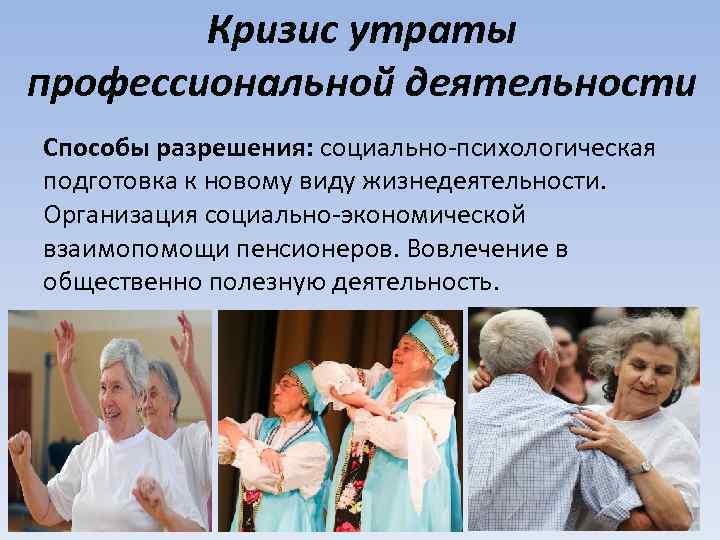 Кризис утраты профессиональной деятельности Способы разрешения: социально-психологическая подготовка к новому виду жизнедеятельности. Организация социально-экономической