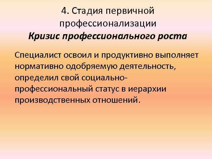 4. Стадия первичной профессионализации Кризис профессионального роста Специалист освоил и продуктивно выполняет нормативно одобряемую