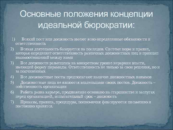 Основные положения концепции идеальной бюрократии: 1) Всякий пост или должность имеют ясно определенные обязанности