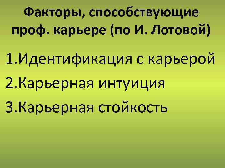 Факторы, способствующие проф. карьере (по И. Лотовой) 1. Идентификация с карьерой 2. Карьерная интуиция