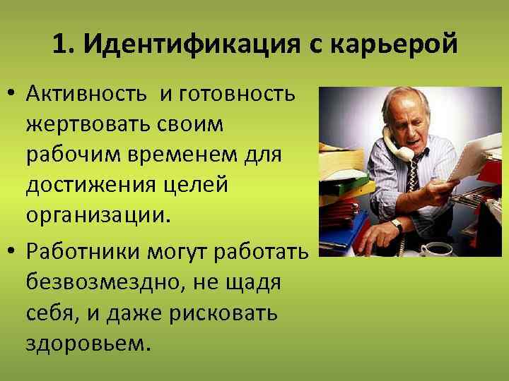 1. Идентификация с карьерой • Активность и готовность жертвовать своим рабочим временем для достижения