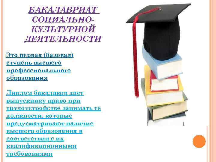 БАКАЛАВРИАТ СОЦИАЛЬНОКУЛЬТУРНОЙ ДЕЯТЕЛЬНОСТИ Это первая (базовая) ступень высшего профессионального образования Диплом бакалавра дает выпускнику