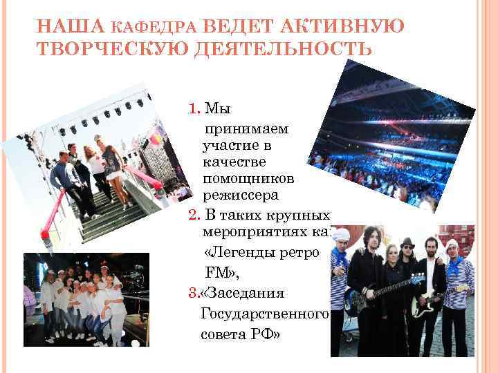 НАША КАФЕДРА ВЕДЕТ АКТИВНУЮ ТВОРЧЕСКУЮ ДЕЯТЕЛЬНОСТЬ 1. Мы принимаем участие в качестве помощников режиссера
