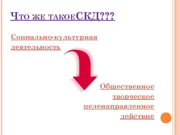 ЧТО ЖЕ ТАКОЕСКД? ? ? Социально-культурная деятельность Общественное творческое целенаправленное действие 