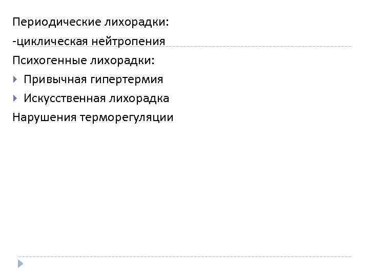 Периодические лихорадки: -циклическая нейтропения Психогенные лихорадки: Привычная гипертермия Искусственная лихорадка Нарушения терморегуляции 