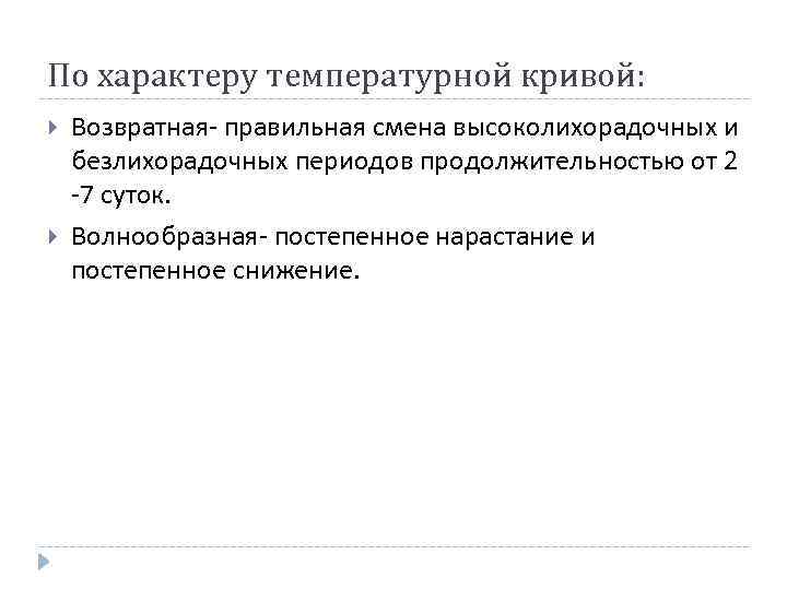 По характеру температурной кривой: Возвратная- правильная смена высоколихорадочных и безлихорадочных периодов продолжительностью от 2